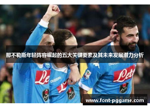 那不勒斯年轻阵容崛起的五大关键要素及其未来发展潜力分析