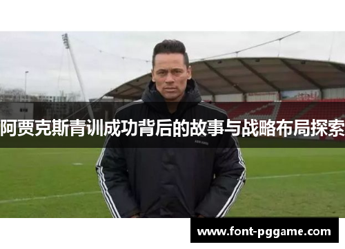 阿贾克斯青训成功背后的故事与战略布局探索
