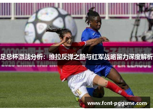 足总杯激战分析：维拉反弹之路与红军战略留力深度解析