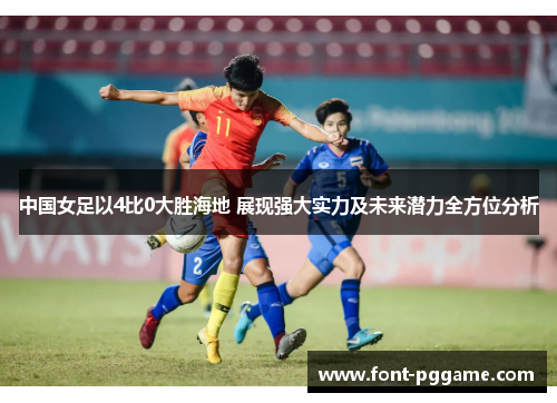 中国女足以4比0大胜海地 展现强大实力及未来潜力全方位分析
