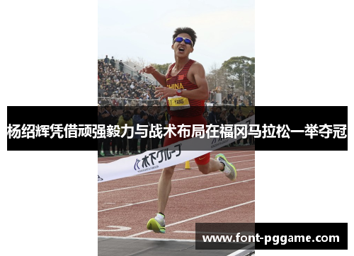杨绍辉凭借顽强毅力与战术布局在福冈马拉松一举夺冠