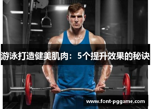 游泳打造健美肌肉：5个提升效果的秘诀