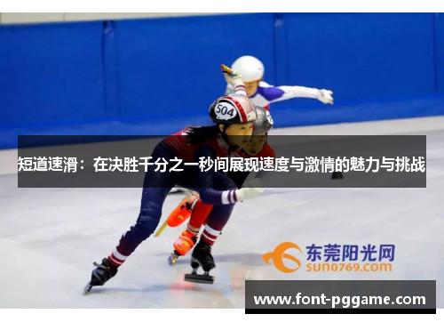 短道速滑：在决胜千分之一秒间展现速度与激情的魅力与挑战