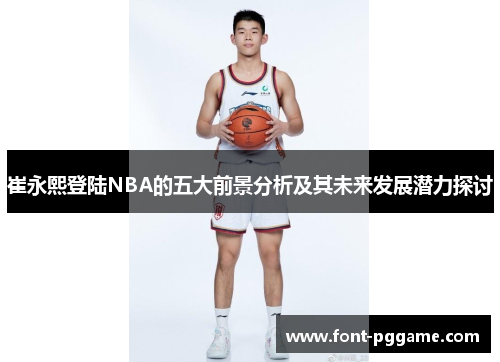 崔永熙登陆NBA的五大前景分析及其未来发展潜力探讨