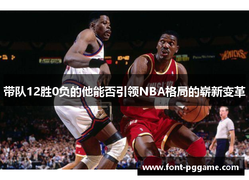 带队12胜0负的他能否引领NBA格局的崭新变革