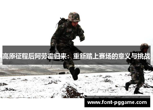高原征程后阿劳霍归来：重新踏上赛场的意义与挑战