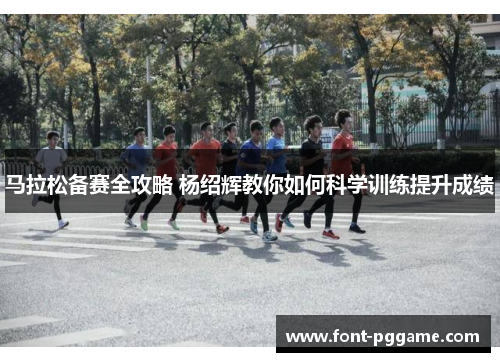 马拉松备赛全攻略 杨绍辉教你如何科学训练提升成绩