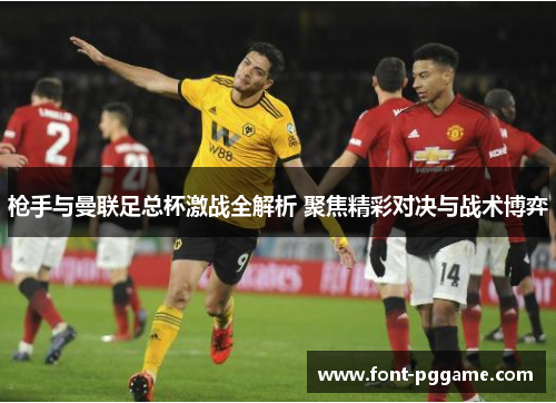 枪手与曼联足总杯激战全解析 聚焦精彩对决与战术博弈