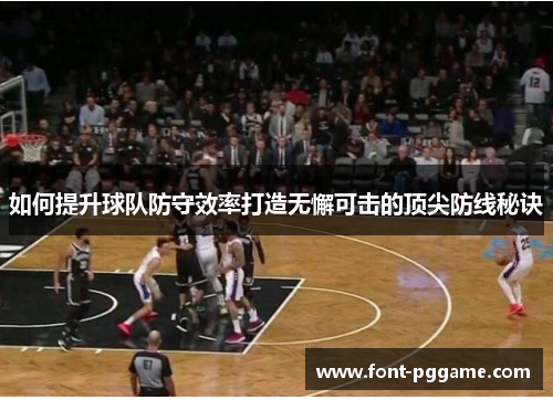 如何提升球队防守效率打造无懈可击的顶尖防线秘诀