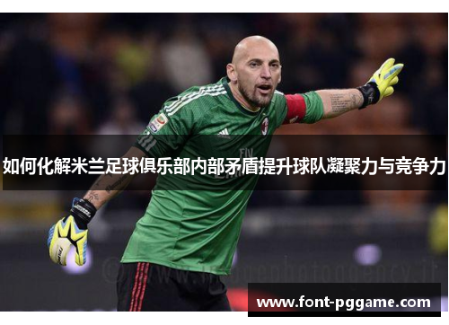 如何化解米兰足球俱乐部内部矛盾提升球队凝聚力与竞争力