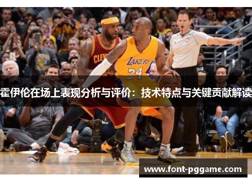 霍伊伦在场上表现分析与评价：技术特点与关键贡献解读