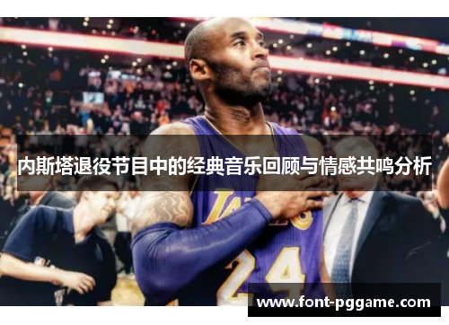 内斯塔退役节目中的经典音乐回顾与情感共鸣分析