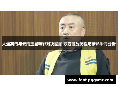 大连英博与云南玉昆精彩对决回顾 双方激战历程与精彩瞬间分析