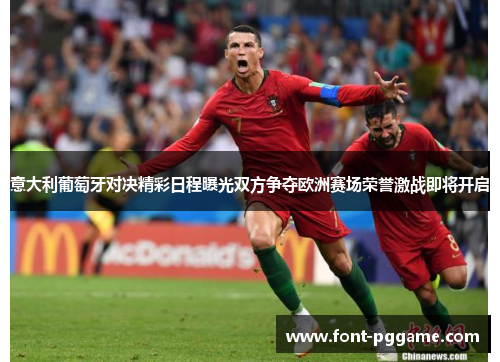 意大利葡萄牙对决精彩日程曝光双方争夺欧洲赛场荣誉激战即将开启 意大利葡萄牙对决精彩日程曝光双方争夺欧洲赛场荣誉激战即将开启