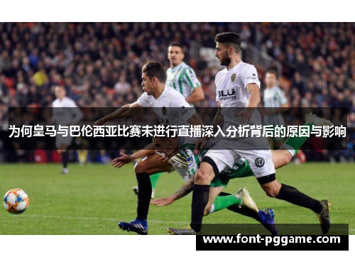 为何皇马与巴伦西亚比赛未进行直播深入分析背后的原因与影响 为何皇马与巴伦西亚比赛未进行直播深入分析背后的原因与影响