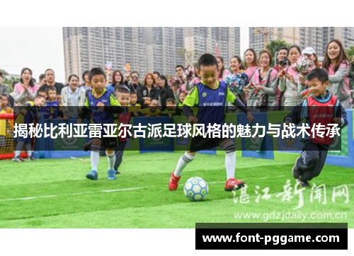揭秘比利亚雷亚尔古派足球风格的魅力与战术传承