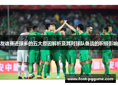 友谊赛进球多的五大原因解析及其对球队备战的积极影响 友谊赛进球多的五大原因解析及其对球队备战的积极影响