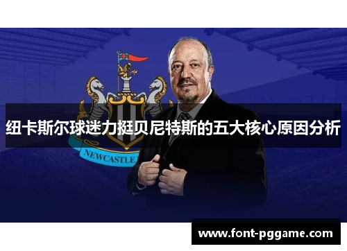 纽卡斯尔球迷力挺贝尼特斯的五大核心原因分析
