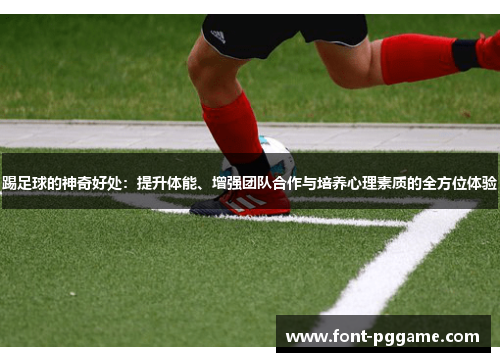 踢足球的神奇好处：提升体能、增强团队合作与培养心理素质的全方位体验