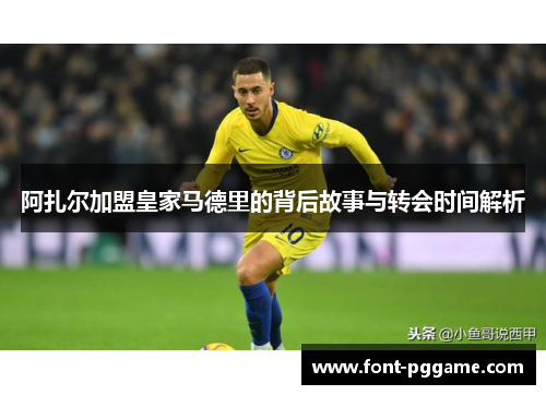 阿扎尔加盟皇家马德里的背后故事与转会时间解析
