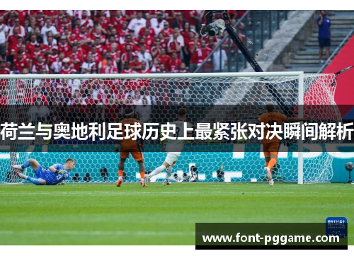荷兰与奥地利足球历史上最紧张对决瞬间解析