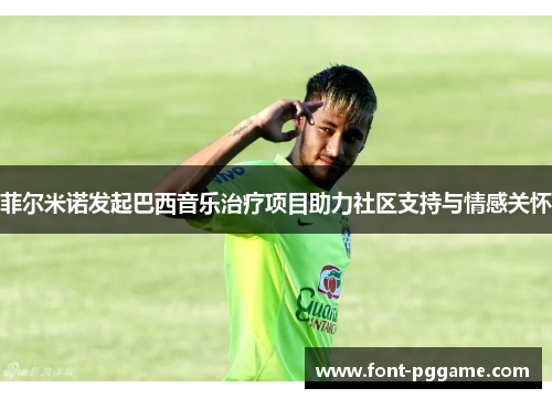 菲尔米诺发起巴西音乐治疗项目助力社区支持与情感关怀