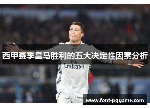 西甲赛季皇马胜利的五大决定性因素分析 西甲赛季皇马胜利的五大决定性因素分析