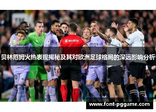 贝林厄姆火热表现揭秘及其对欧洲足球格局的深远影响分析 贝林厄姆火热表现揭秘及其对欧洲足球格局的深远影响分析