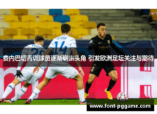 费内巴切青训球员逐渐崭露头角 引发欧洲足坛关注与期待 费内巴切青训球员逐渐崭露头角 引发欧洲足坛关注与期待