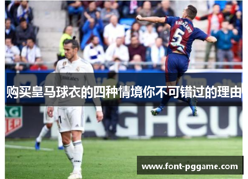购买皇马球衣的四种情境你不可错过的理由 购买皇马球衣的四种情境你不可错过的理由