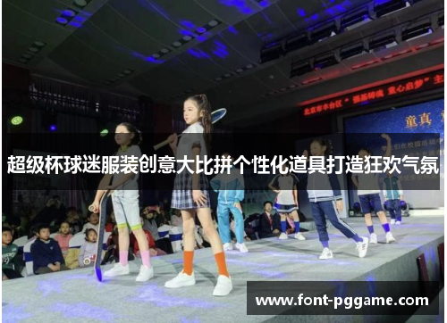 超级杯球迷服装创意大比拼个性化道具打造狂欢气氛 超级杯球迷服装创意大比拼个性化道具打造狂欢气氛