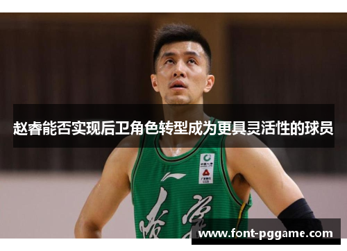 赵睿能否实现后卫角色转型成为更具灵活性的球员 赵睿能否实现后卫角色转型成为更具灵活性的球员
